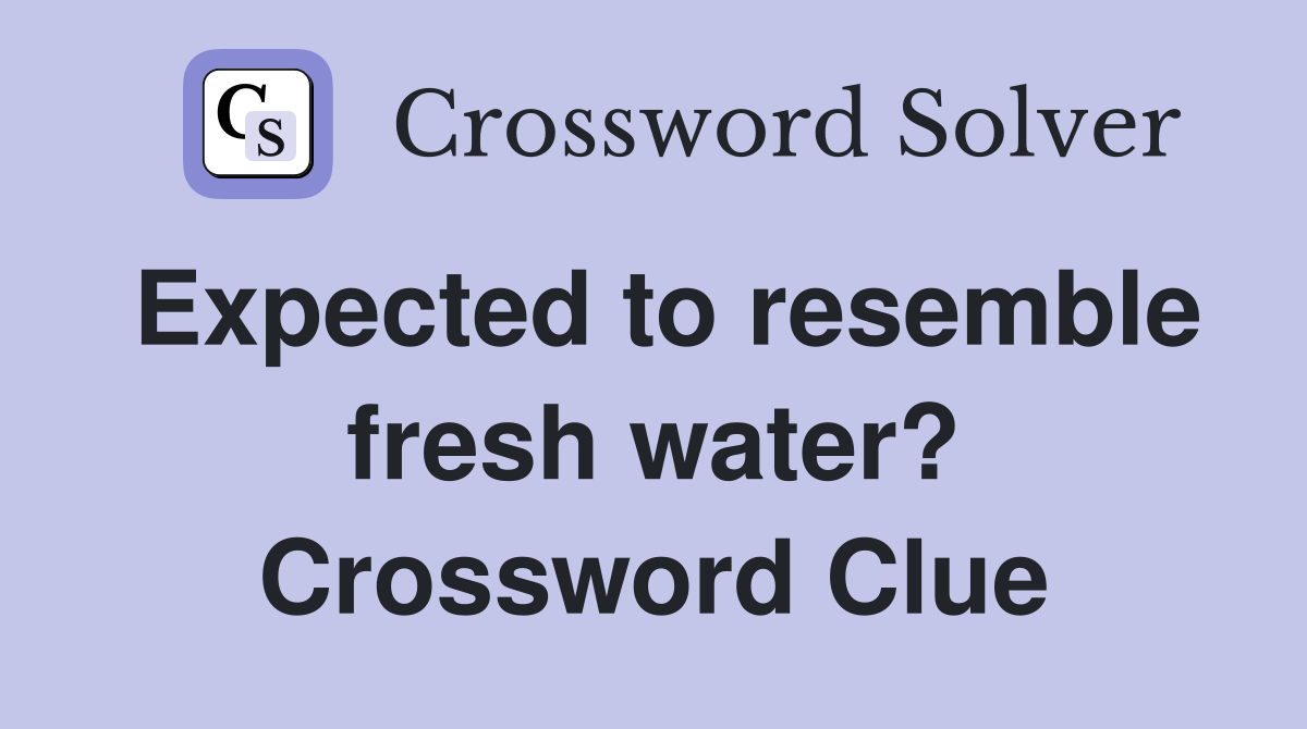 Expected to resemble fresh water? Crossword Clue
