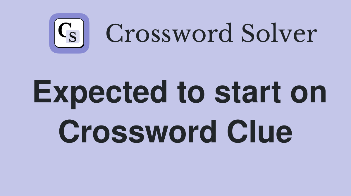 Expected to start on Crossword Clue