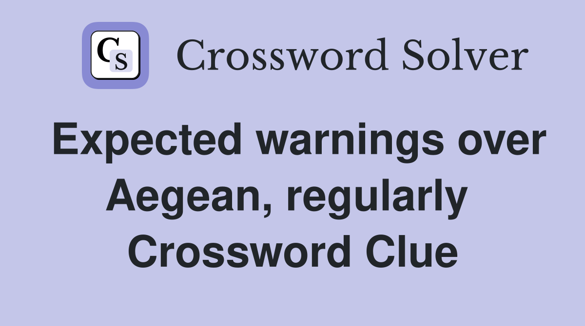 Expected warnings over Aegean, regularly  Crossword Clue