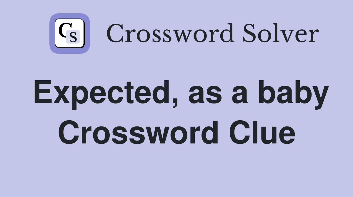 Expected, as a baby Crossword Clue