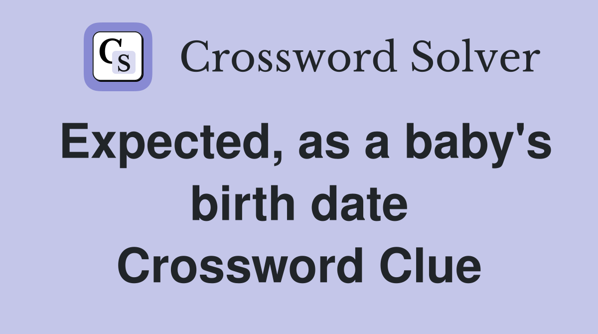 Expected, as a baby's birth date Crossword Clue