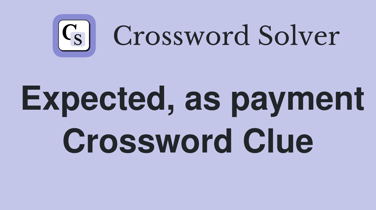 Expected, as payment Crossword Clue