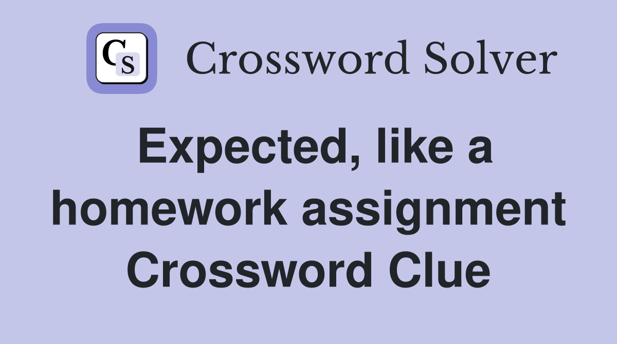 Expected, like a homework assignment Crossword Clue