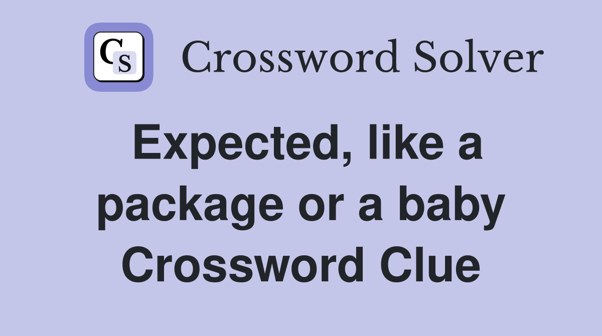 Expected, like a package or a baby Crossword Clue