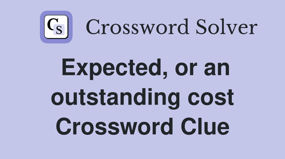 Expected, or an outstanding cost Crossword Clue