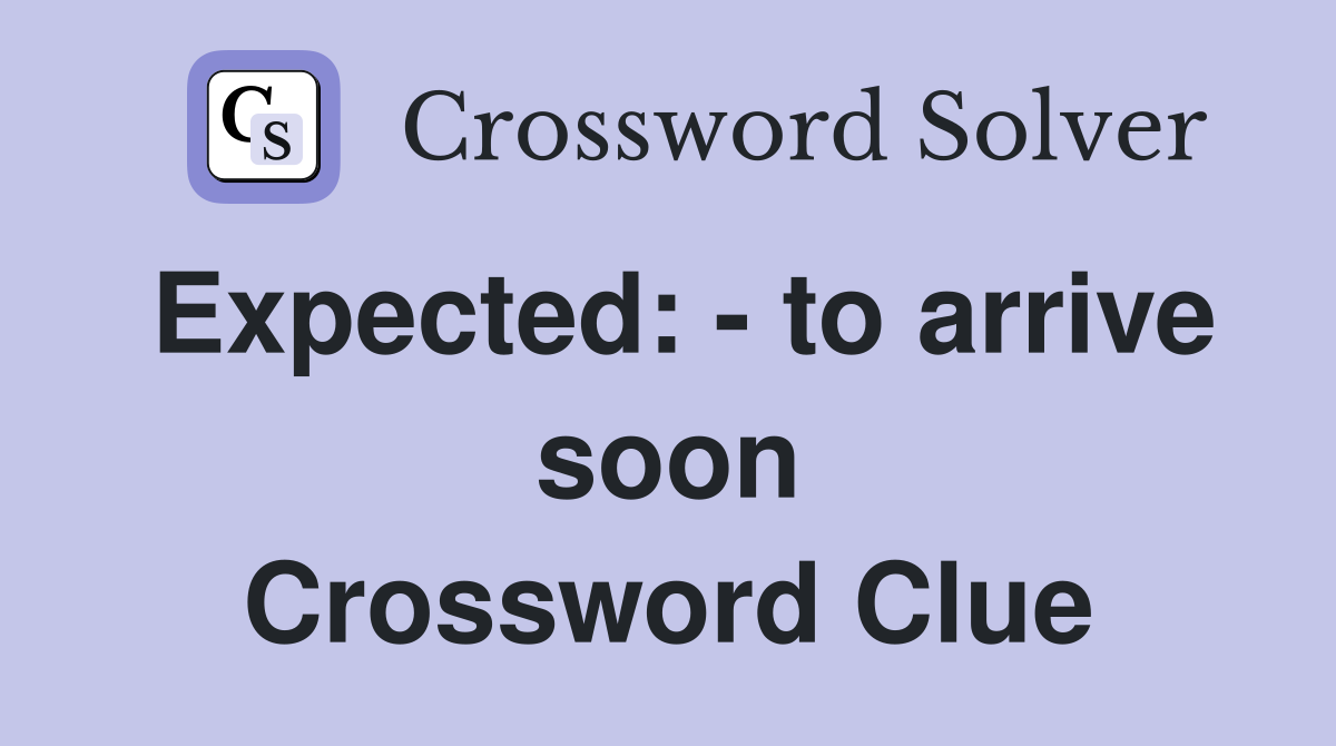 Expected: - to arrive soon Crossword Clue
