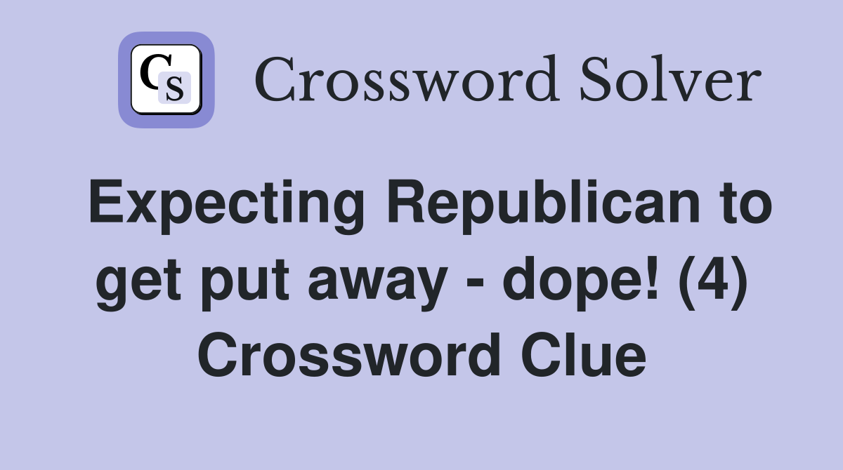 Expecting Republican to get put away - dope! (4) Crossword Clue