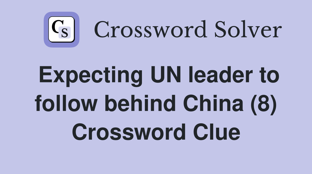 Expecting UN leader to follow behind China (8) Crossword Clue