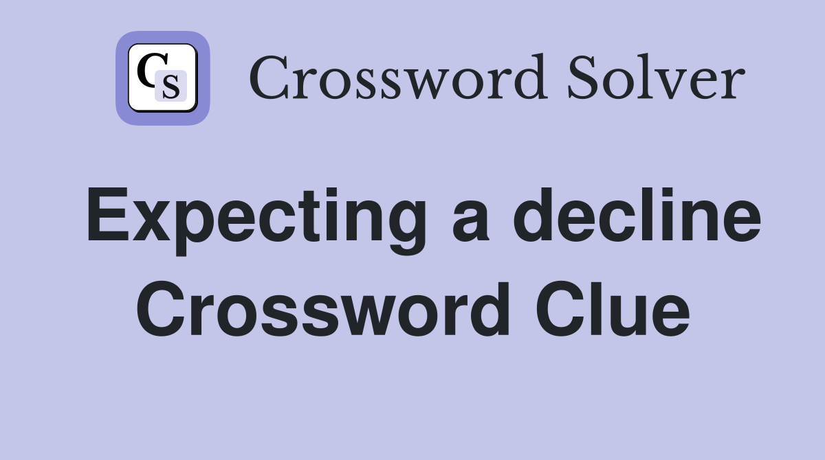 Expecting a decline Crossword Clue