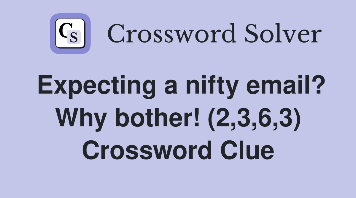 Expecting a nifty email? Why bother! (2,3,6,3) Crossword Clue