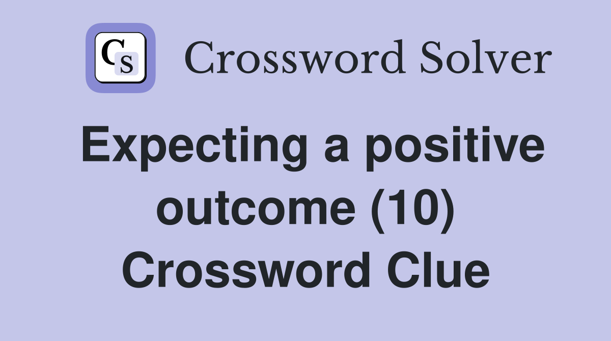 Expecting a positive outcome (10) Crossword Clue