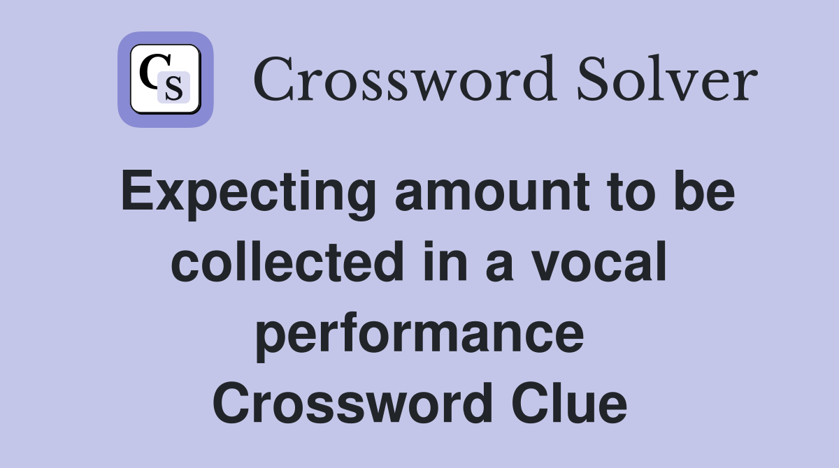 Expecting amount to be collected in a vocal performance Crossword Clue