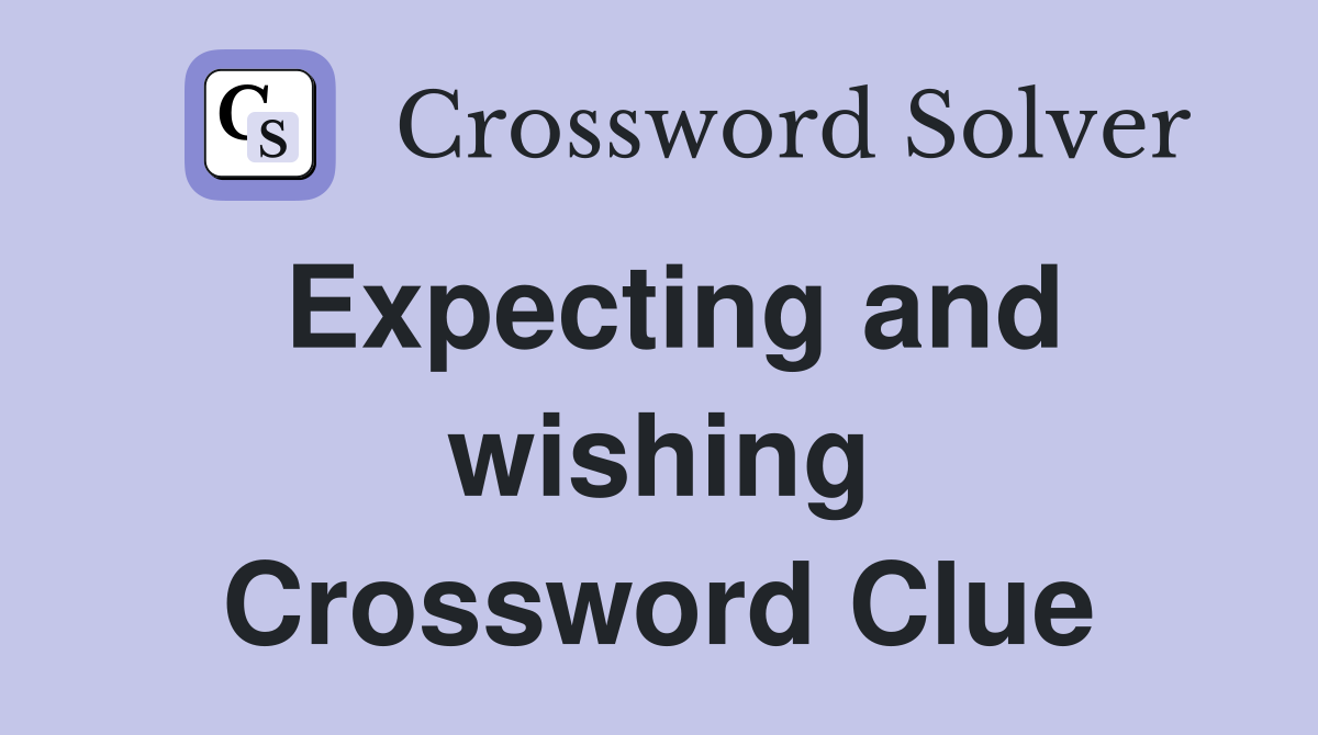 Expecting and wishing Crossword Clue