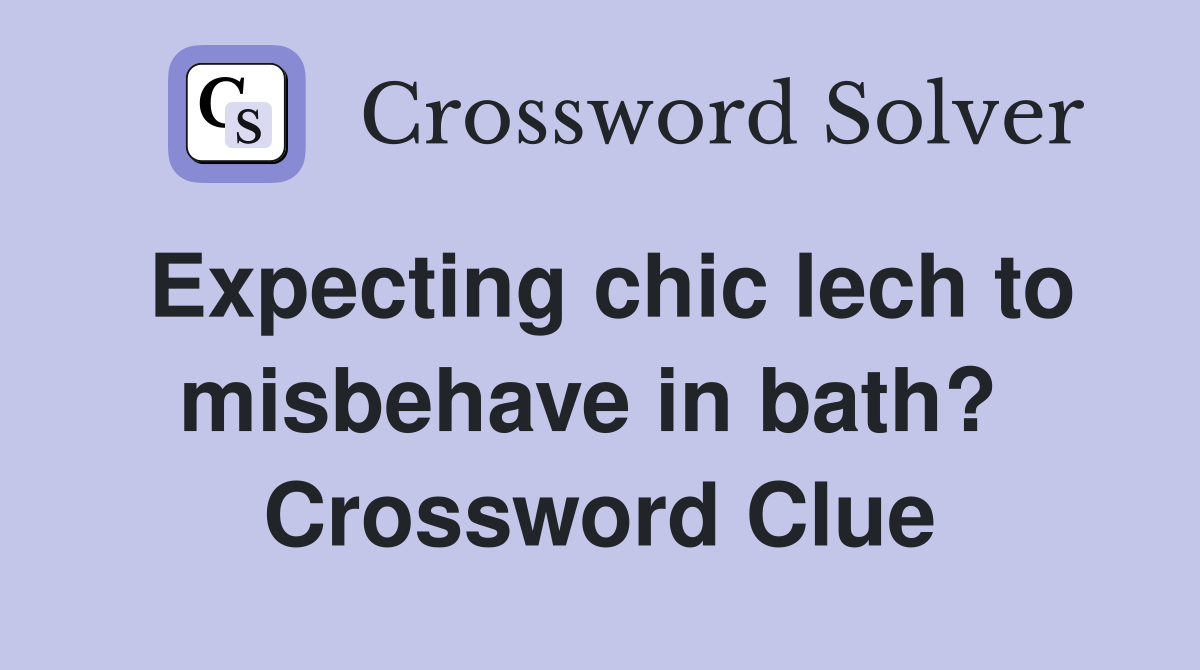 Expecting chic lech to misbehave in bath?  Crossword Clue