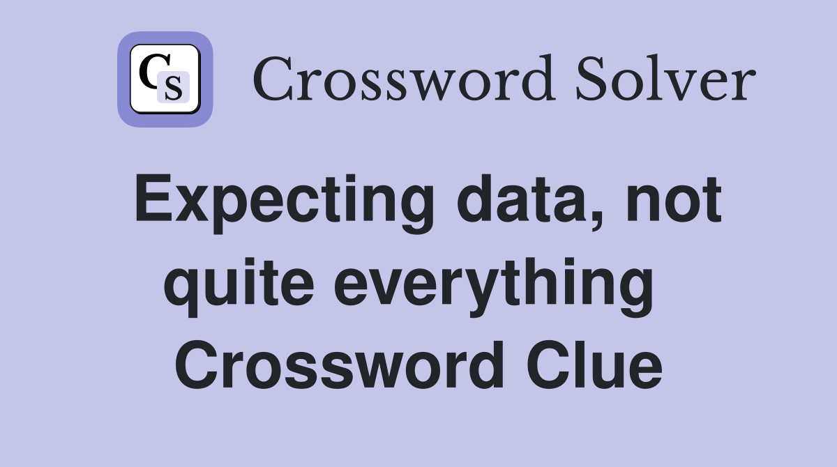 Expecting data, not quite everything  Crossword Clue