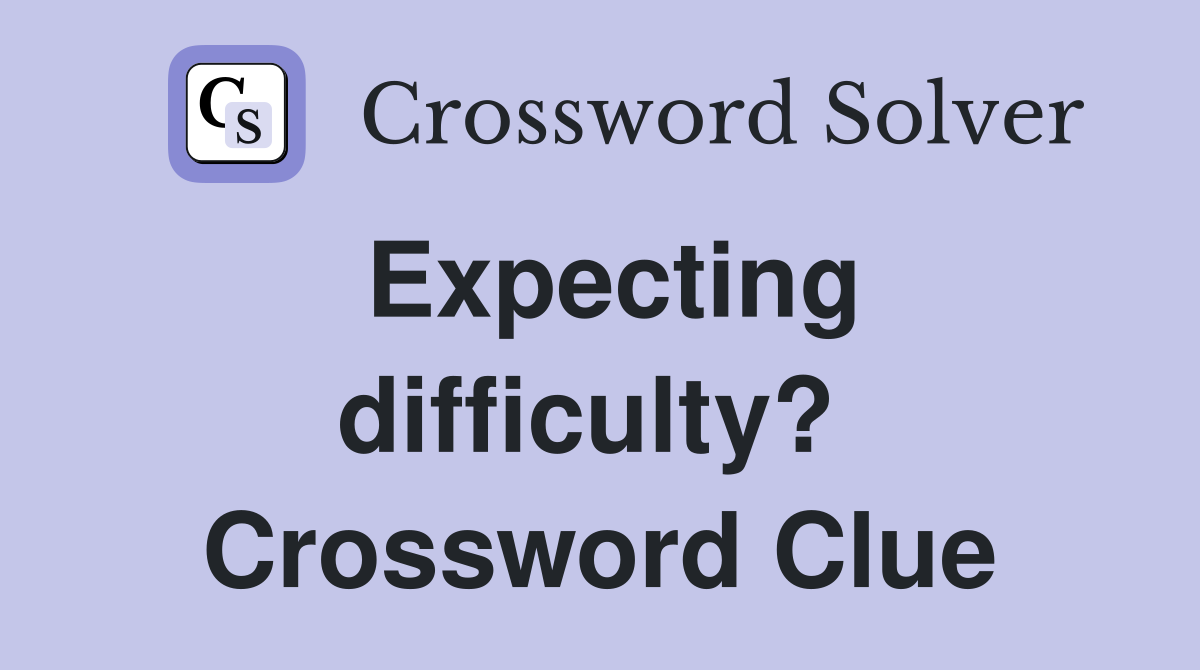 Expecting difficulty?  Crossword Clue