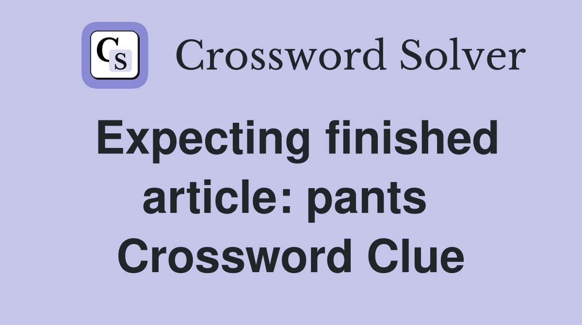 Expecting finished article: pants  Crossword Clue