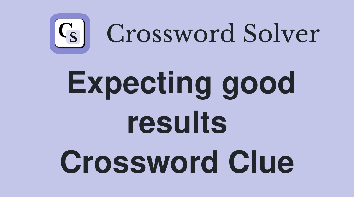 Expecting good results Crossword Clue