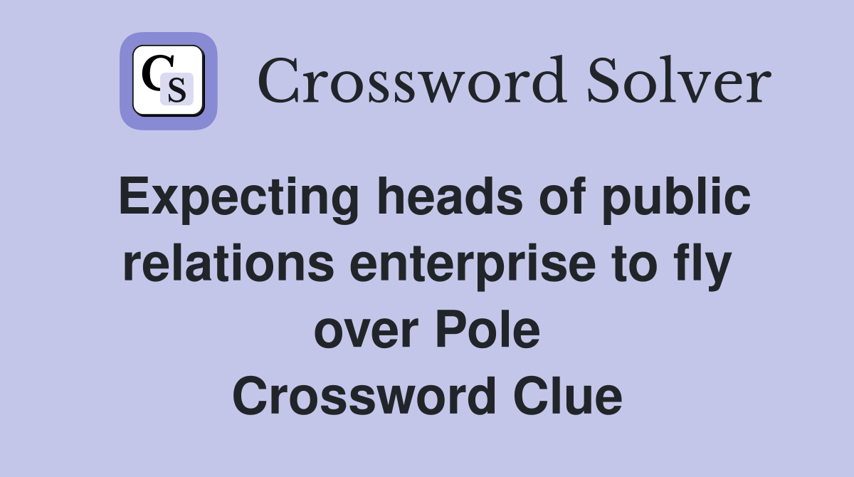 Expecting heads of public relations enterprise to fly over Pole Crossword Clue