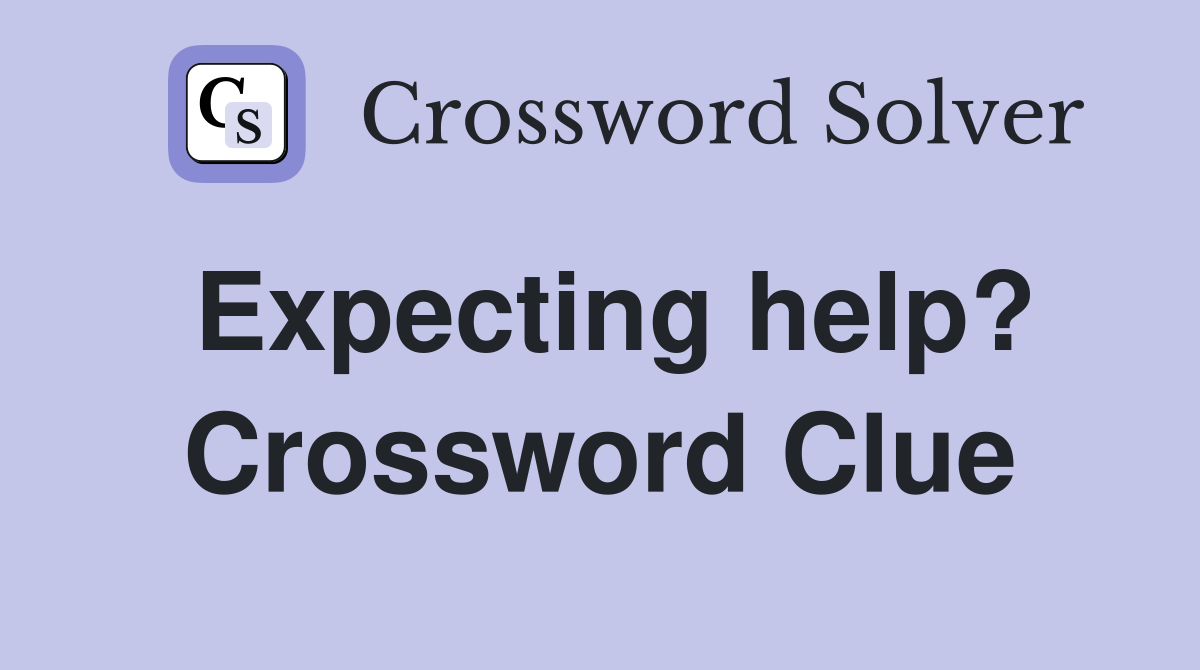 Expecting help? Crossword Clue