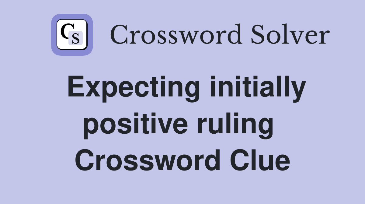 Expecting initially positive ruling  Crossword Clue