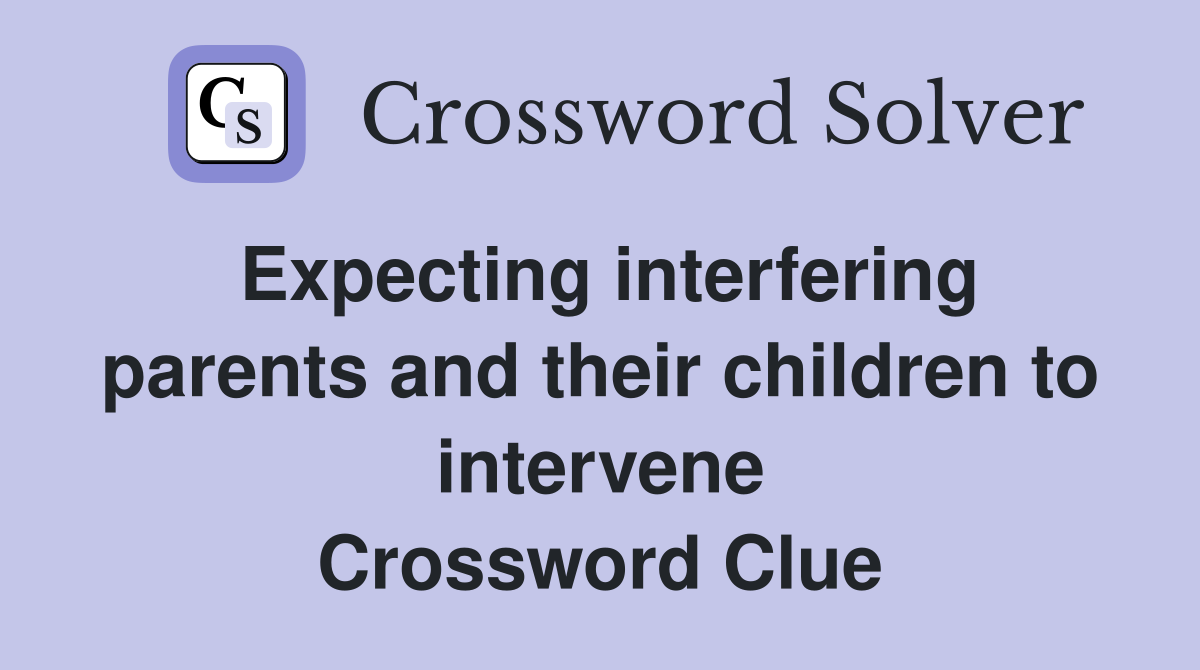Expecting interfering parents and their children to intervene Crossword Clue