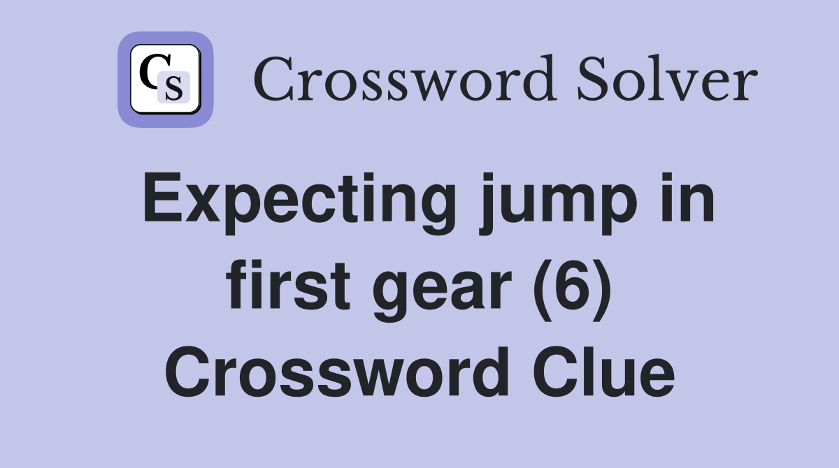 Expecting jump in first gear (6) Crossword Clue