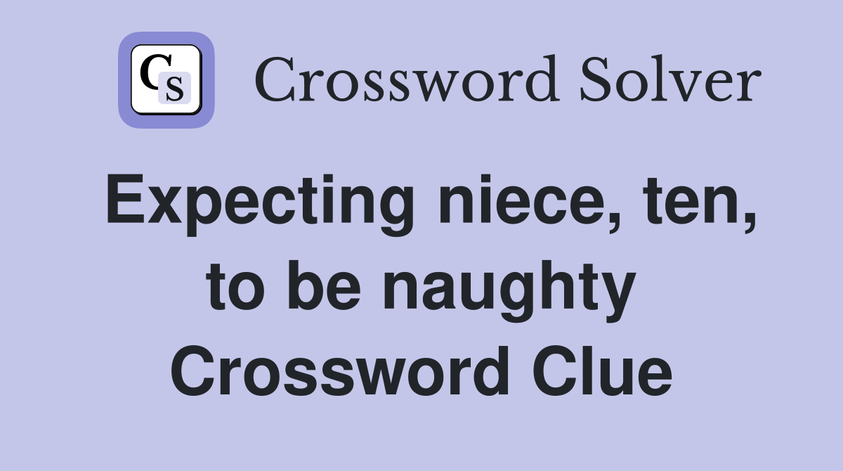 Expecting niece, ten, to be naughty Crossword Clue
