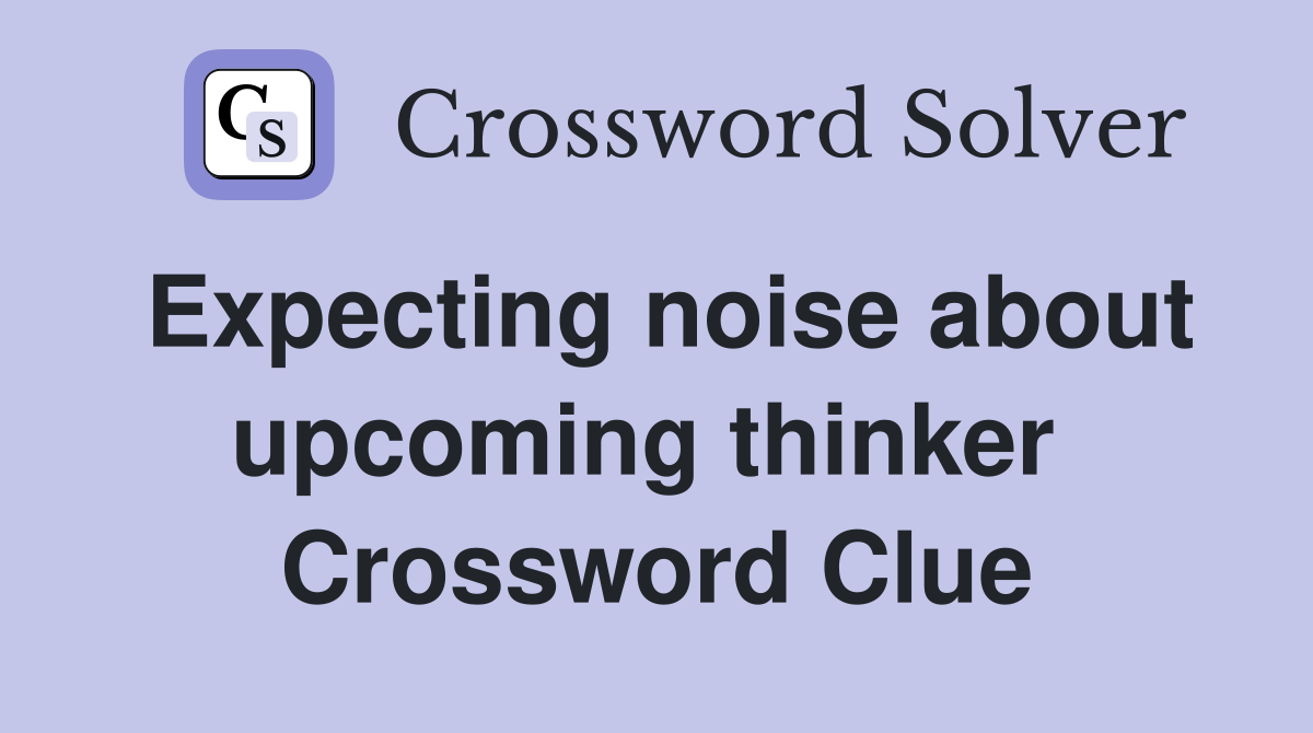 Expecting noise about upcoming thinker  Crossword Clue