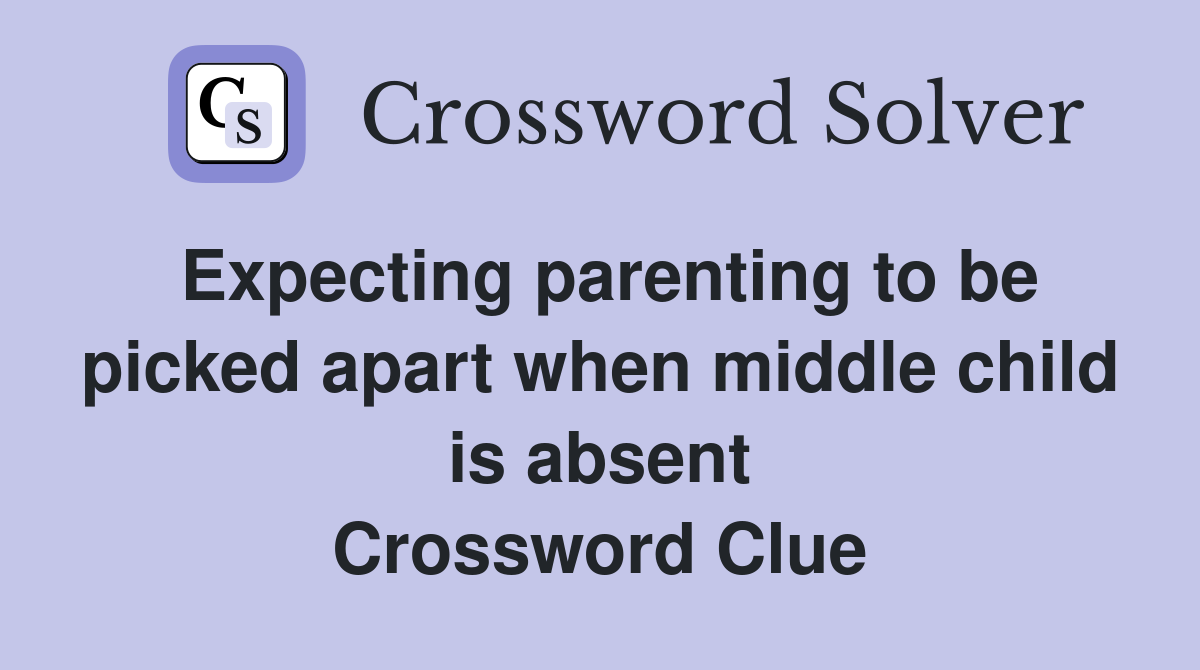 Expecting parenting to be picked apart when middle child is absent Crossword Clue