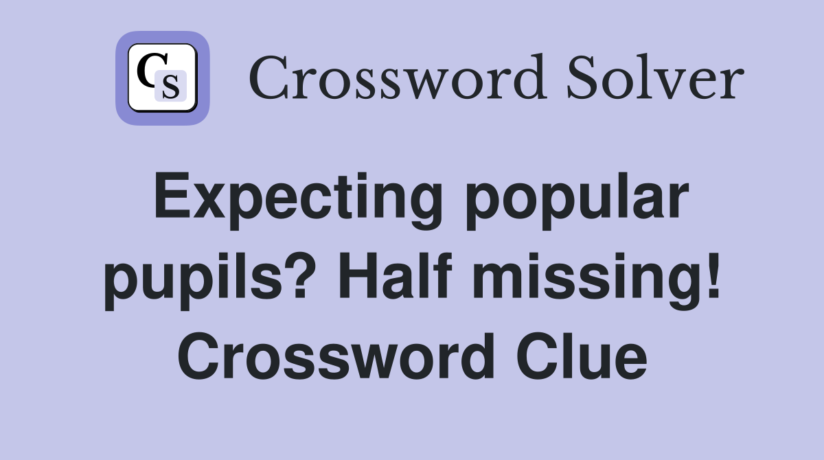Expecting popular pupils? Half missing! Crossword Clue