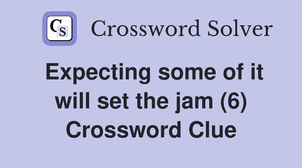 Expecting some of it will set the jam (6) Crossword Clue