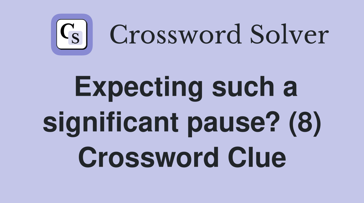 Expecting such a significant pause? (8) Crossword Clue