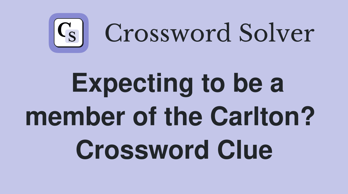 Expecting to be a member of the Carlton?  Crossword Clue