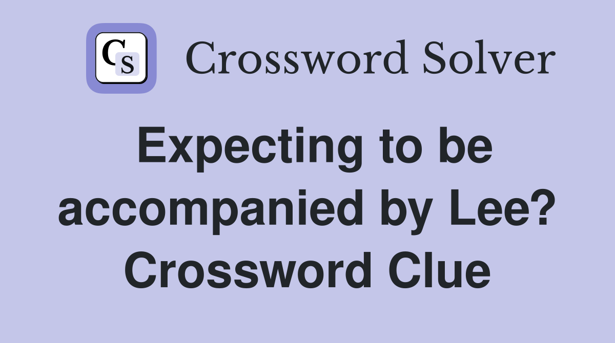 Expecting to be accompanied by Lee? Crossword Clue