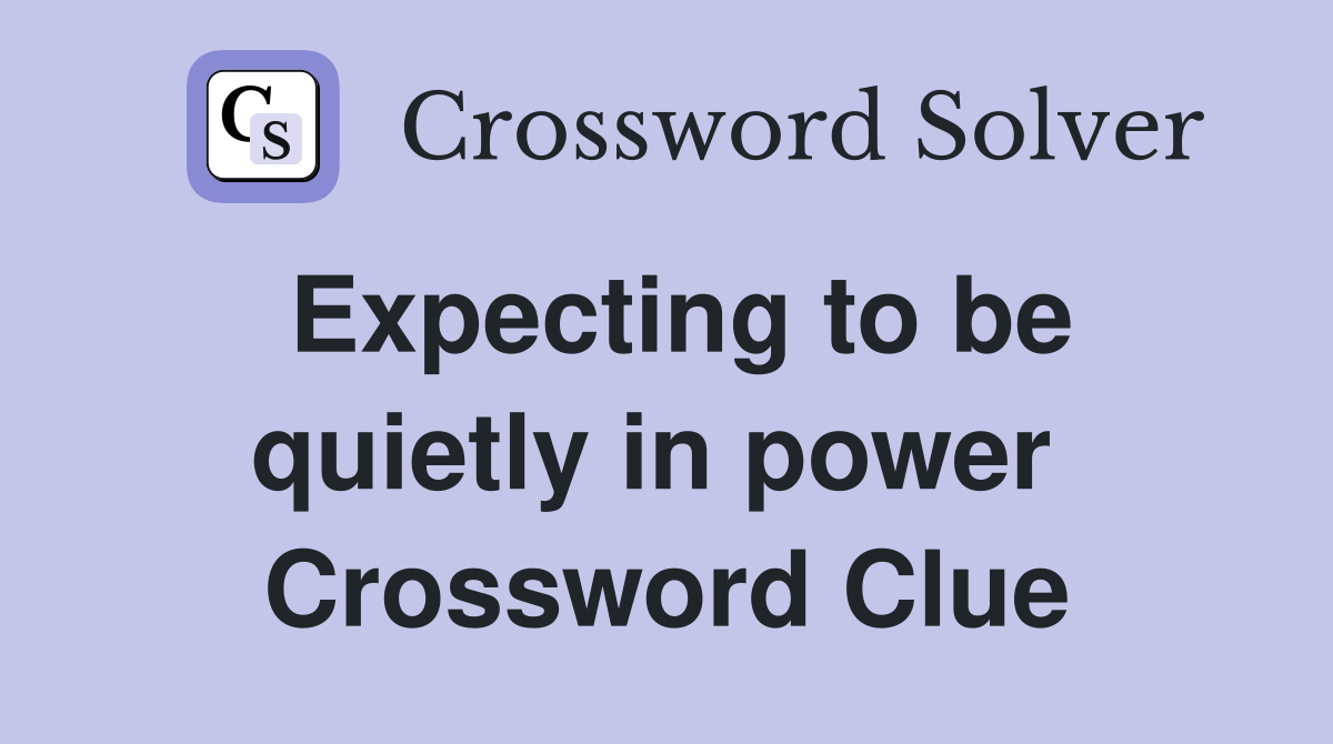 Expecting to be quietly in power  Crossword Clue