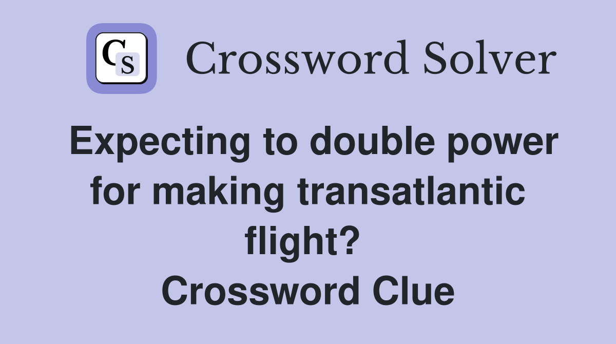 Expecting to double power for making transatlantic flight?  Crossword Clue