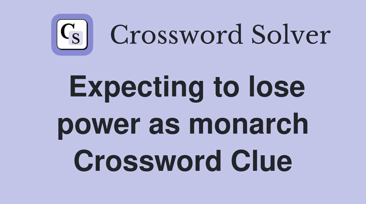 Expecting to lose power as monarch Crossword Clue