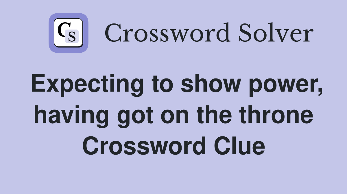 Expecting to show power, having got on the throne Crossword Clue