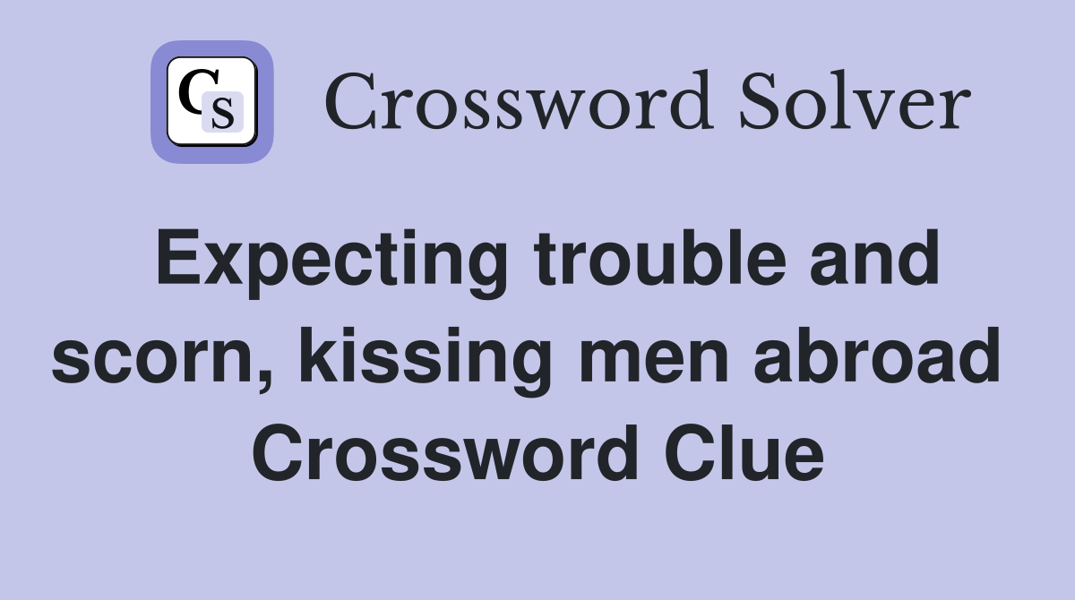 Expecting trouble and scorn, kissing men abroad  Crossword Clue
