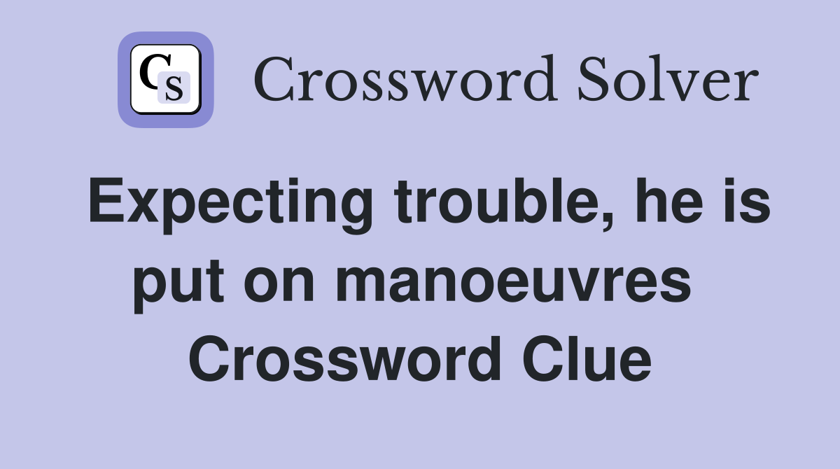 Expecting trouble, he is put on manoeuvres  Crossword Clue