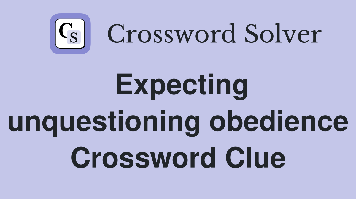 Expecting unquestioning obedience Crossword Clue