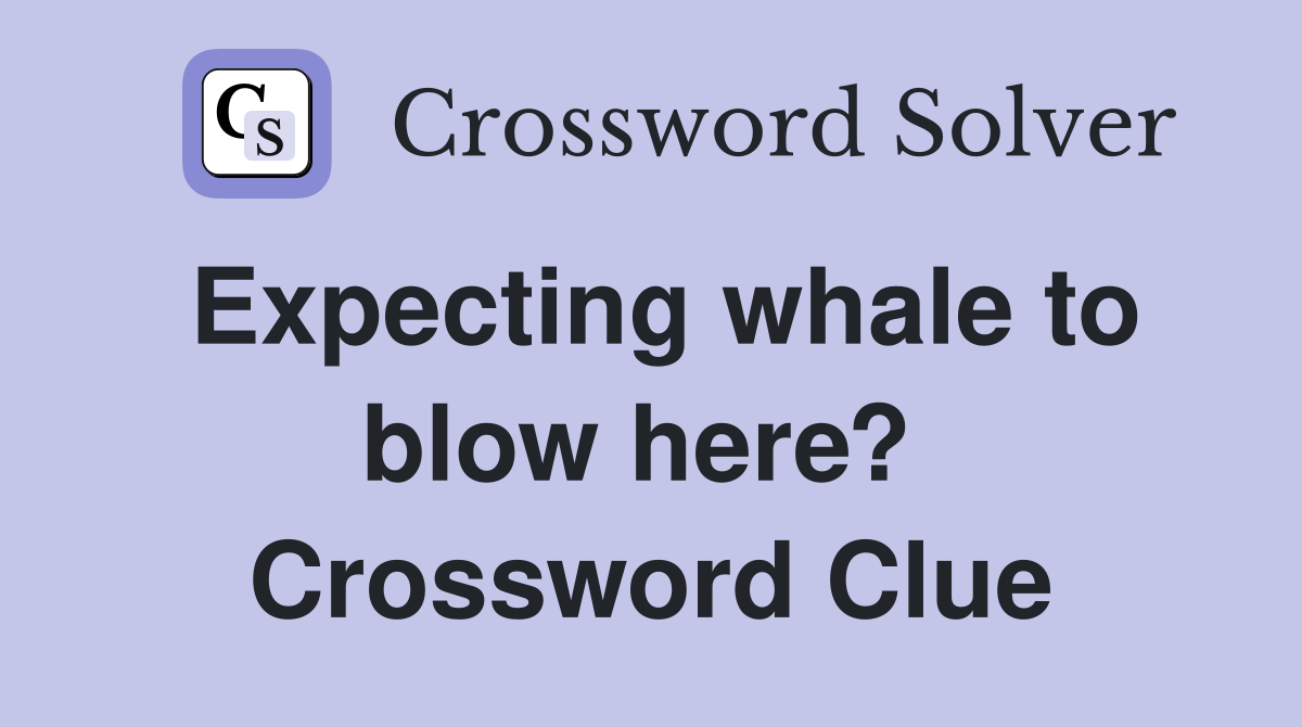 Expecting whale to blow here?  Crossword Clue