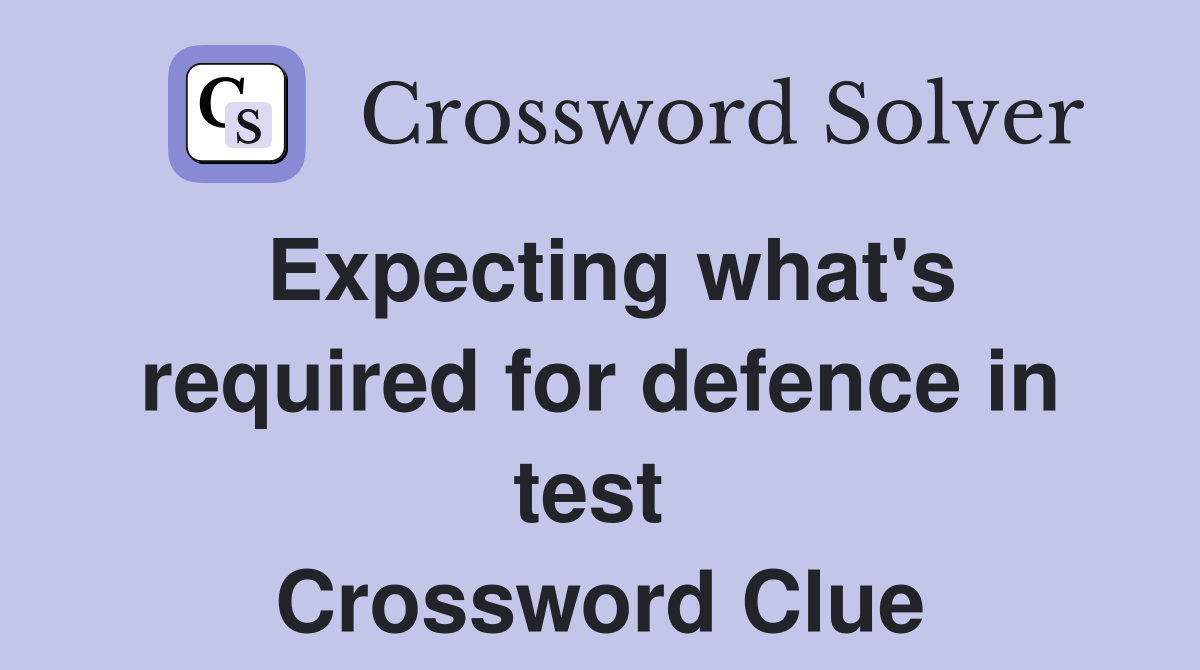 Expecting what's required for defence in test  Crossword Clue