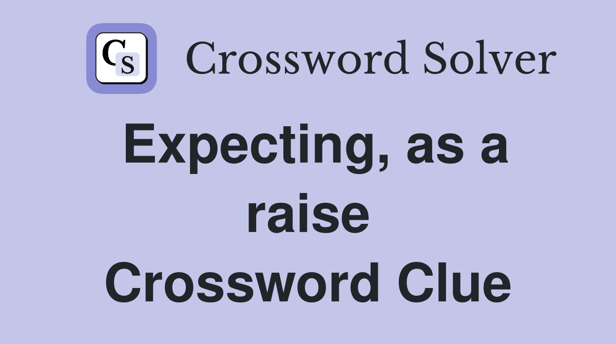 Expecting, as a raise Crossword Clue