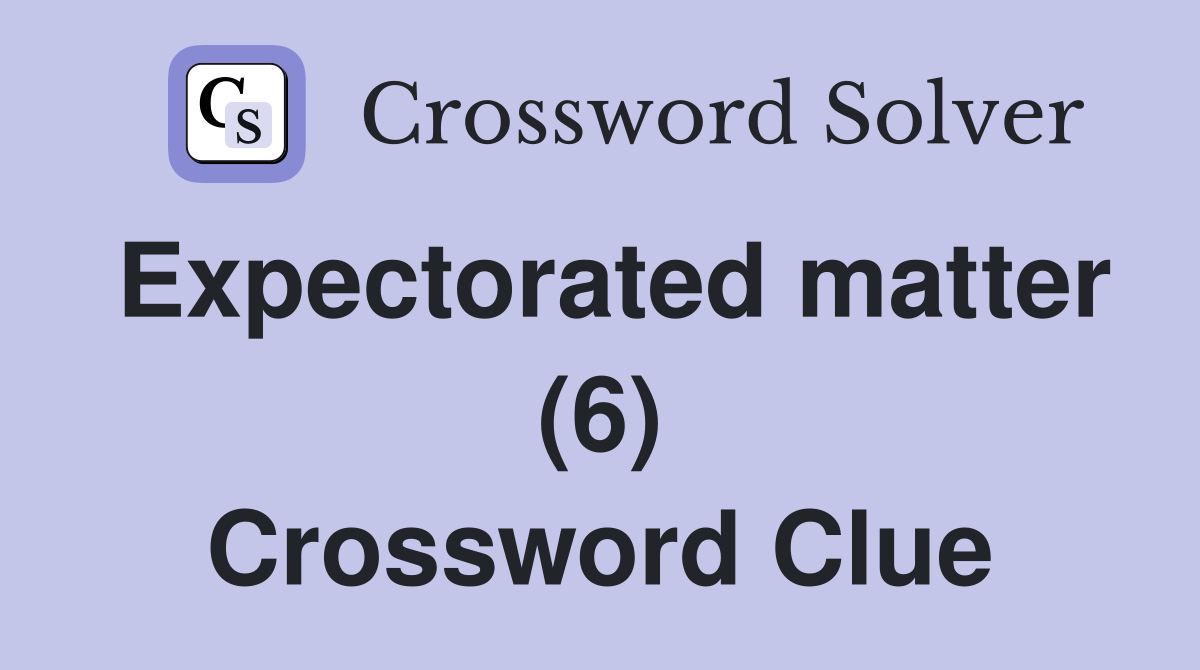Expectorated matter (6) Crossword Clue