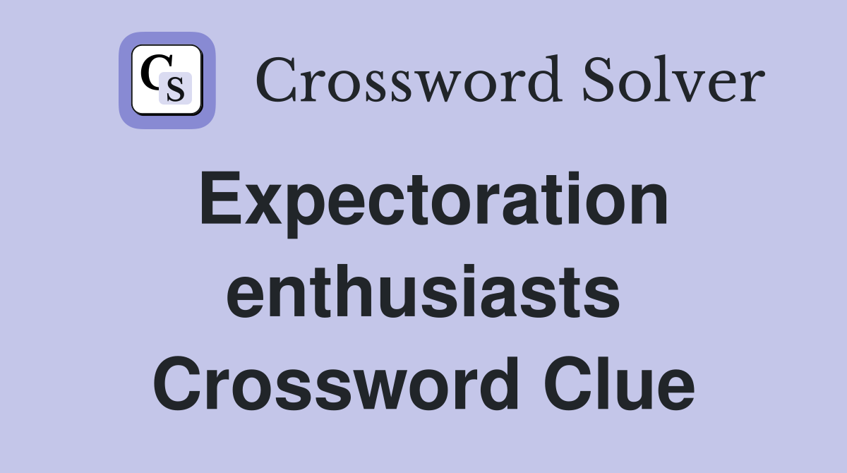 Expectoration enthusiasts Crossword Clue