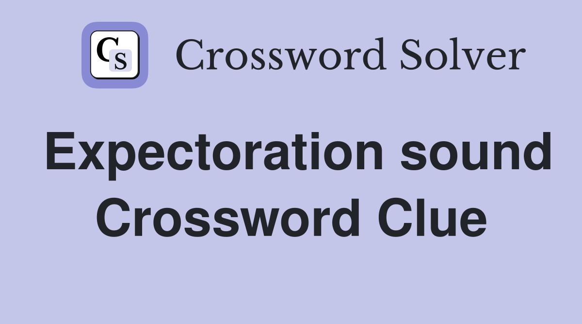 Expectoration sound Crossword Clue
