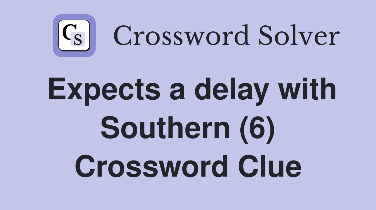 Expects a delay with Southern (6) Crossword Clue