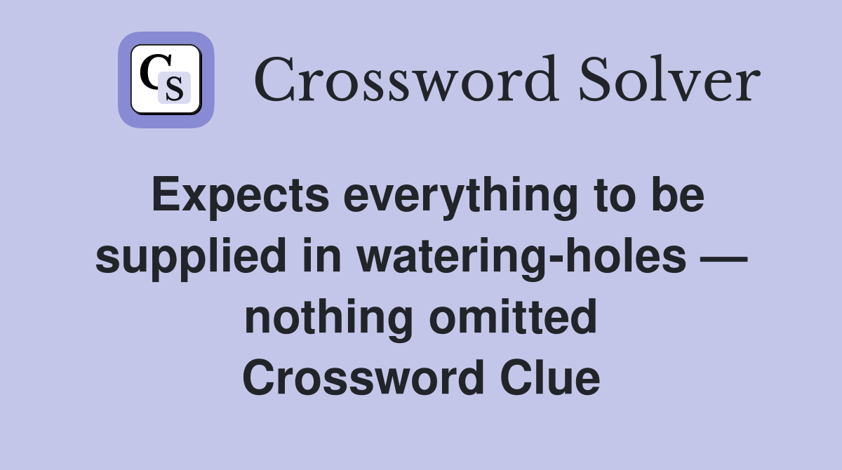 Expects everything to be supplied in watering-holes — nothing omitted Crossword Clue